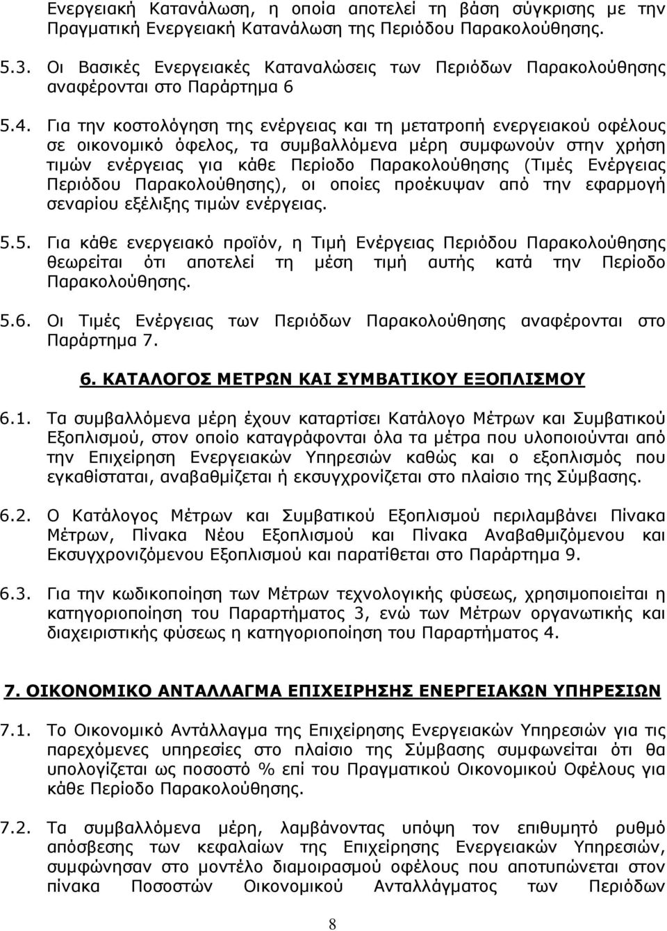Για την κοστολόγηση της ενέργειας και τη µετατροπή ενεργειακού οφέλους σε οικονοµικό όφελος, τα συµβαλλόµενα µέρη συµφωνούν στην χρήση τιµών ενέργειας για κάθε Περίοδο Παρακολούθησης (Τιµές Ενέργειας
