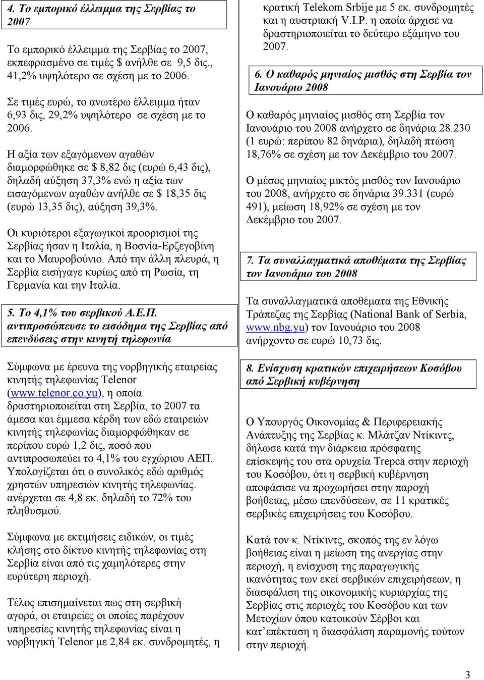 Η αξία των εξαγόµενων αγαθών διαµορφώθηκε σε $ 8,82 δις (ευρώ 6,43 δις), δηλαδή αύξηση 37,3% ενώ η αξία των εισαγόµενων αγαθών ανήλθε σε $ 18,35 δις (ευρώ 13,35 δις), αύξηση 39,3%.