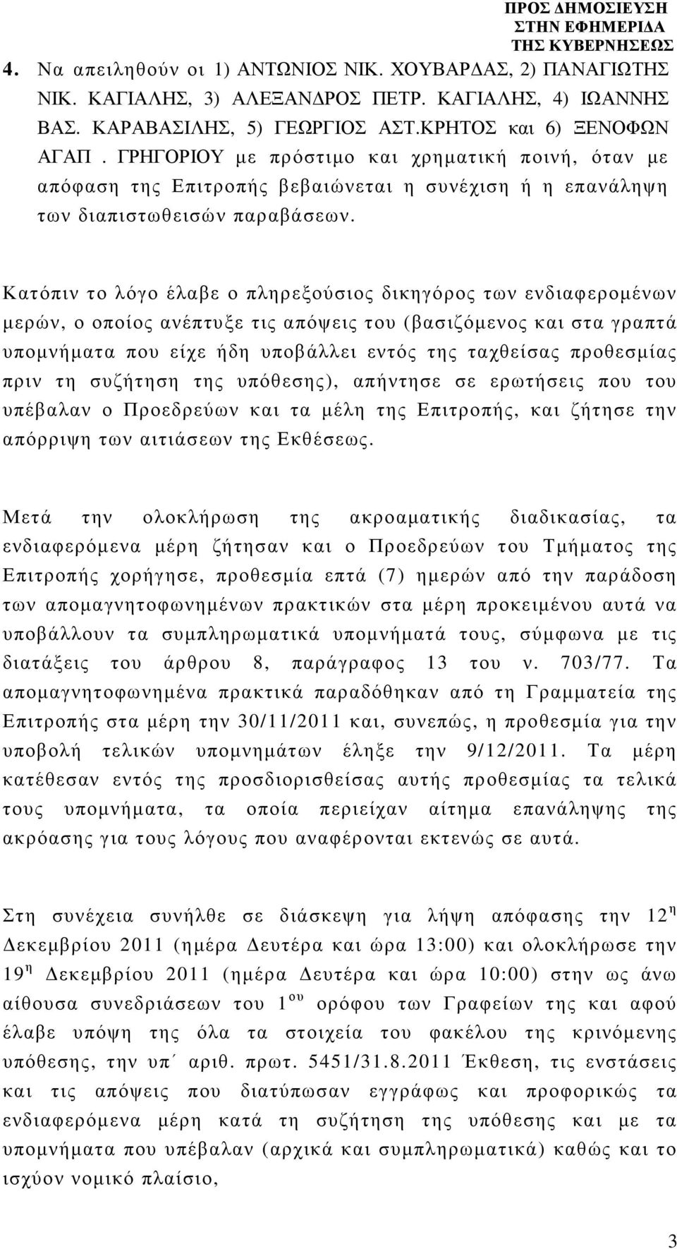 Κατόπιν το λόγο έλαβε ο πληρεξούσιος δικηγόρος των ενδιαφεροµένων µερών, ο οποίος ανέπτυξε τις απόψεις του (βασιζόµενος και στα γραπτά υποµνήµατα που είχε ήδη υποβάλλει εντός της ταχθείσας προθεσµίας