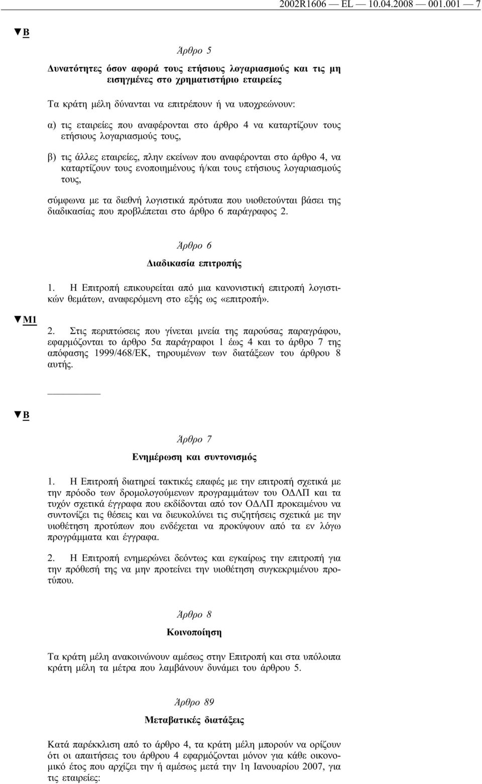 αναφέρονται στο άρθρο 4 να καταρτίζουν τους ετήσιους λογαριασμούς τους, β) τις άλλες εταιρείες, πλην εκείνων που αναφέρονται στο άρθρο 4, να καταρτίζουν τους ενοποιημένους ή/και τους ετήσιους