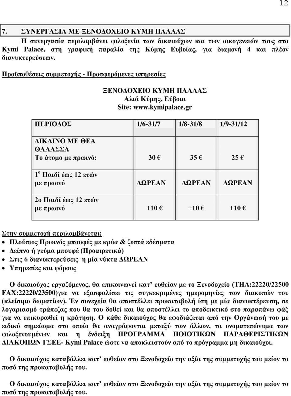 gr ΠΕΡΙΟΔΟΣ 1/6-31/7 1/8-31/8 1/9-31/12 ΔΙΚΛΙΝΟ ΜΕ ΘΕΑ ΘΑΛΑΣΣΑ Το άτομο με πρωινό: 30 35 25 1 ο Παιδί έως 12 ετών με πρωινό ΔΩΡΕΑΝ ΔΩΡΕΑΝ ΔΩΡΕΑΝ 2ο Παιδί έως 12 ετών με πρωινό +10 +10 +10 Πλούσιος