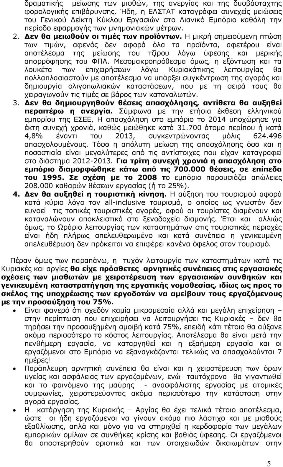 Η μικρή σημειούμενη πτώση των τιμών, αφενός δεν αφορά όλα τα προϊόντα, αφετέρου είναι αποτέλεσμα της μείωσης του τζίρου λόγω ύφεσης και μερικής απορρόφησης του ΦΠΑ.