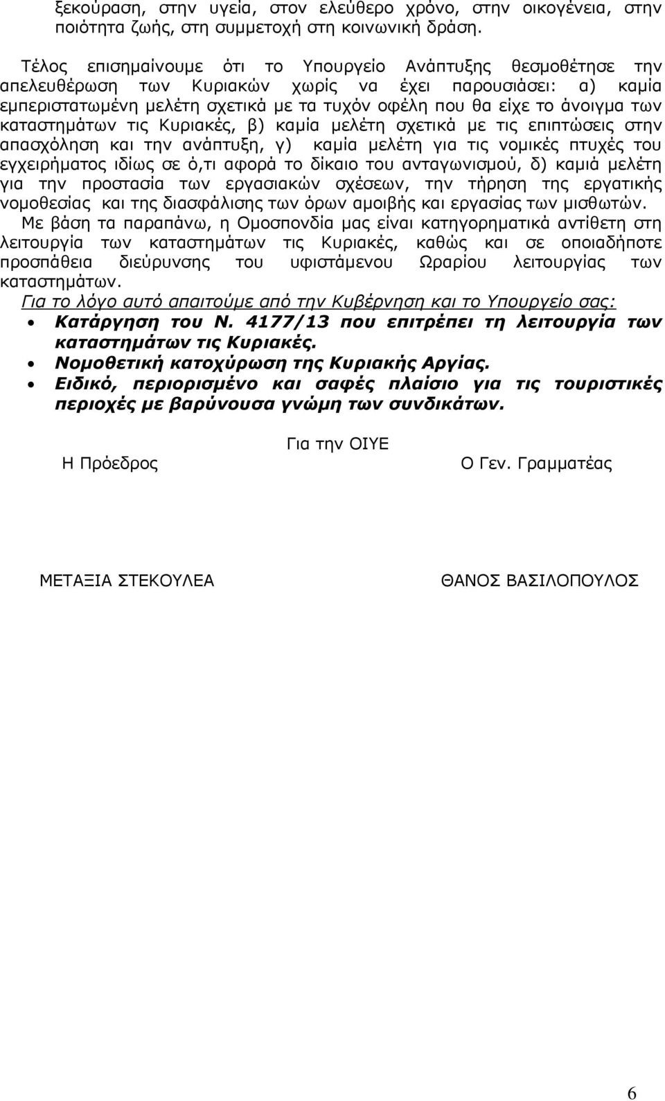 των καταστημάτων τις Κυριακές, β) καμία μελέτη σχετικά με τις επιπτώσεις στην απασχόληση και την ανάπτυξη, γ) καμία μελέτη για τις νομικές πτυχές του εγχειρήματος ιδίως σε ό,τι αφορά το δίκαιο του