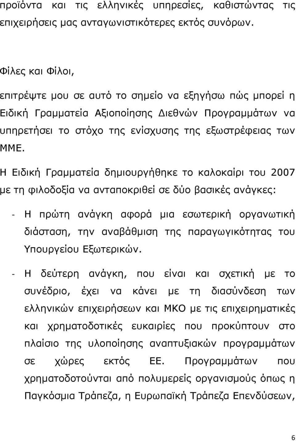 Η Ειδική Γραμματεία δημιουργήθηκε το καλοκαίρι του 2007 με τη φιλοδοξία να ανταποκριθεί σε δύο βασικές ανάγκες: Η πρώτη ανάγκη αφορά μια εσωτερική οργανωτική διάσταση, την αναβάθμιση της