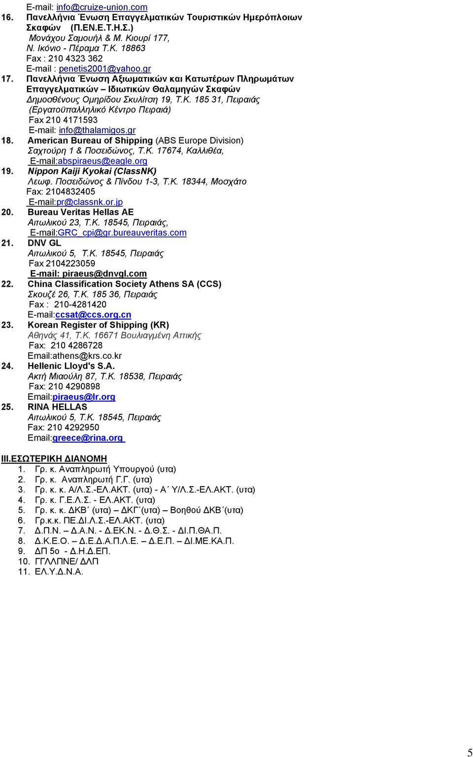 gr 18. American Bureau of Shipping (ABS Europe Division) Σαχτούρη 1 & Ποσειδώνος, Τ.Κ. 17674, Καλλιθέα, E-mailabspiraeus@eagle.org 19. Nippon Kaiji Kyokai (ClassNK) Λεωφ. Ποσειδώνος & Πίνδου 1-3, T.K. 18344, Μοσχάτο Fax 2104832405 E-mailpr@classnk.