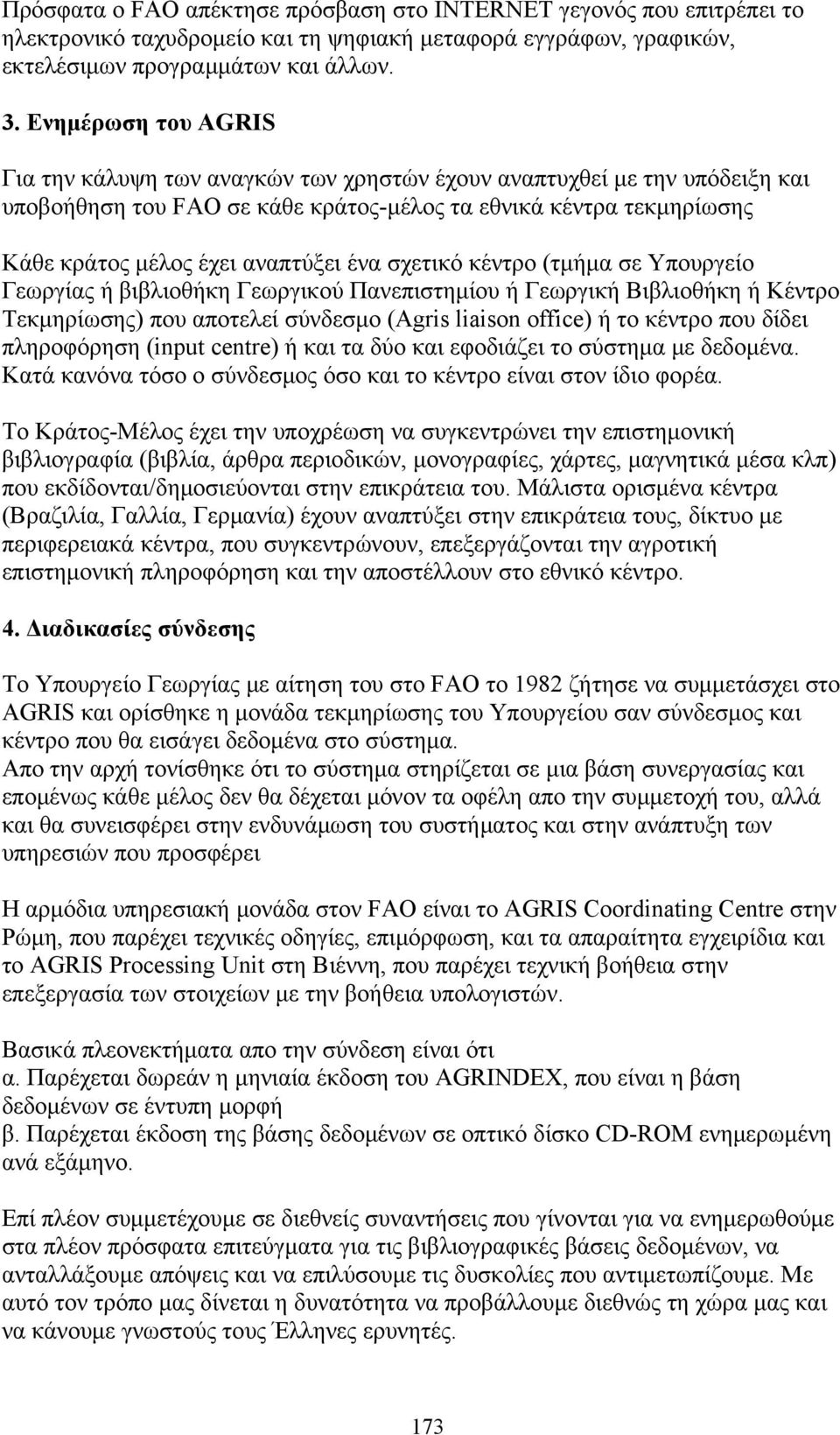 ένα σχετικό κέντρο (τμήμα σε Υπουργείο Γεωργίας ή βιβλιοθήκη Γεωργικού Πανεπιστημίου ή Γεωργική Βιβλιοθήκη ή Κέντρο Τεκμηρίωσης) που αποτελεί σύνδεσμο (Agris liaison office) ή το κέντρο που δίδει