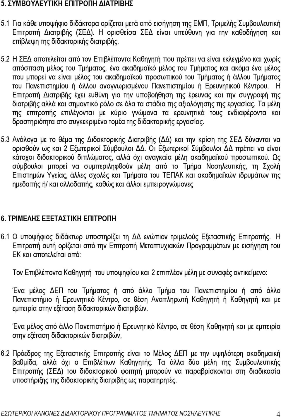 2 Η ΣΕ αποτελείται από τον Επιβλέποντα Καθηγητή που πρέπει να είναι εκλεγµένο και χωρίς απόσπαση µέλος του Τµήµατος, ένα ακαδηµαϊκό µέλος του Τµήµατος και ακόµα ένα µέλος που µπορεί να είναι µέλος