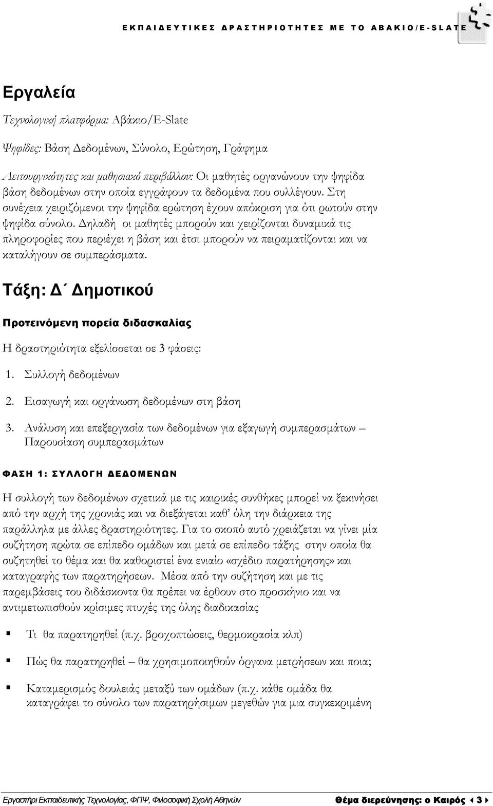 ηλαδή οι µαθητές µπορούν και χειρίζονται δυναµικά τις πληροφορίες που περιέχει η βάση και έτσι µπορούν να πειραµατίζονται και να καταλήγουν σε συµπεράσµατα.