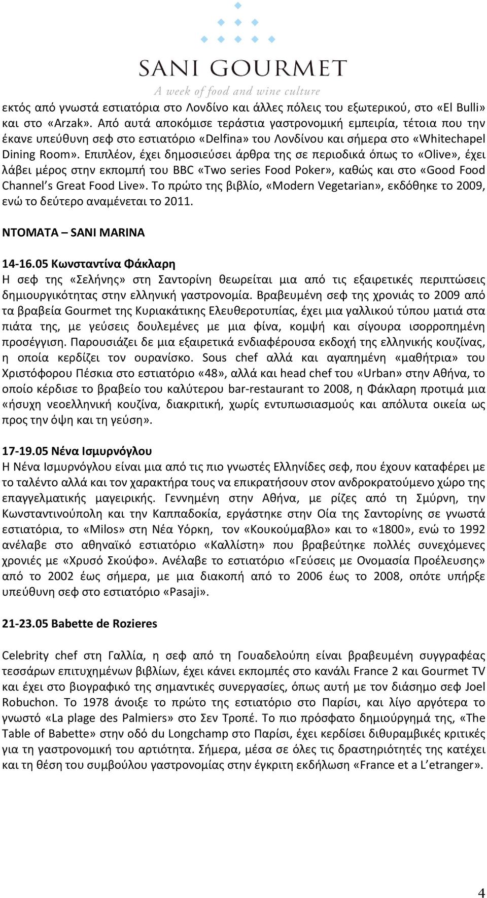 Επιπλζον, ζχει δθμοςιεφςει άρκρα τθσ ςε περιοδικά όπωσ το «Olive», ζχει λάβει μζροσ ςτθν εκπομπι του BBC «Two series Food Poker», κακϊσ και ςτο «Good Food Channel s Great Food Live».