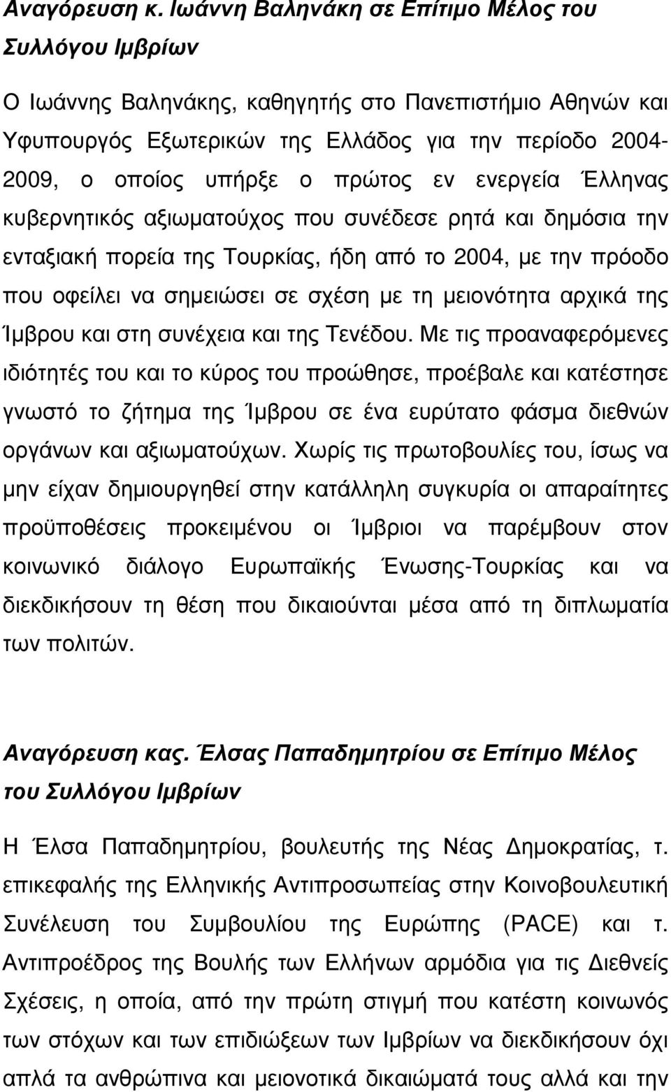 Έλληνας κυβερνητικός αξιωµατούχος που συνέδεσε ρητά και δηµόσια την ενταξιακή πορεία της Τουρκίας, ήδη από το 2004, µε την πρόοδο που οφείλει να σηµειώσει σε σχέση µε τη µειονότητα αρχικά της Ίµβρου