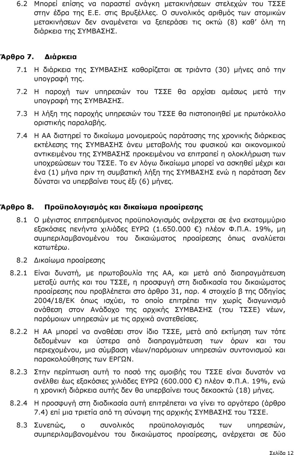 1 Η διάρκεια της ΣΥΜΒΑΣΗΣ καθορίζεται σε τριάντα (30) µήνες από την υπογραφή της. 7.2 Η παροχή των υπηρεσιών του ΤΣΣΕ θα αρχίσει αµέσως µετά την υπογραφή της ΣΥΜΒΑΣΗΣ. 7.3 Η λήξη της παροχής υπηρεσιών του ΤΣΣΕ θα πιστοποιηθεί µε πρωτόκολλο οριστικής παραλαβής.