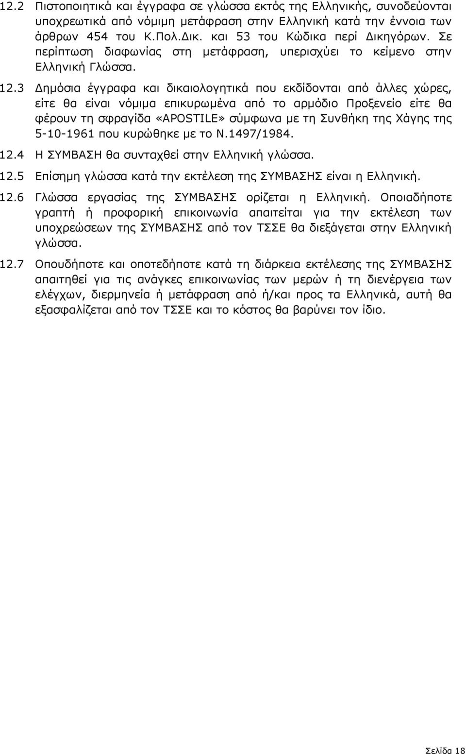 3 ηµόσια έγγραφα και δικαιολογητικά που εκδίδονται από άλλες χώρες, είτε θα είναι νόµιµα επικυρωµένα από το αρµόδιο Προξενείο είτε θα φέρουν τη σφραγίδα «APOSTILE» σύµφωνα µε τη Συνθήκη της Χάγης της