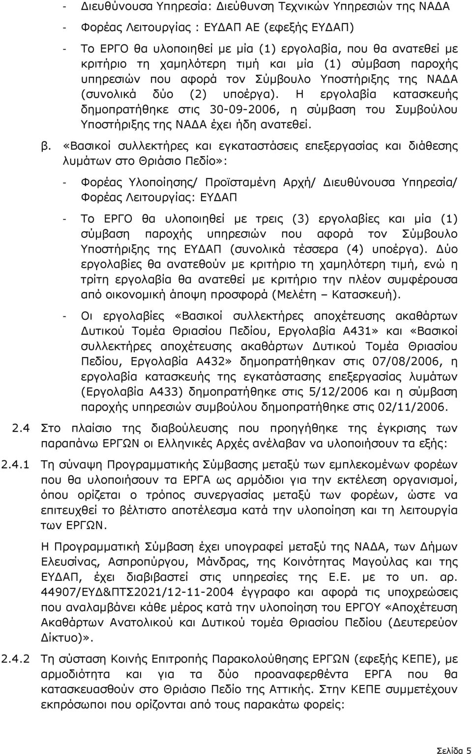 Η εργολαβία κατασκευής δηµοπρατήθηκε στις 30-09-2006, η σύµβαση του Συµβούλου Υποστήριξης της ΝΑ Α έχει ήδη ανατεθεί. β.