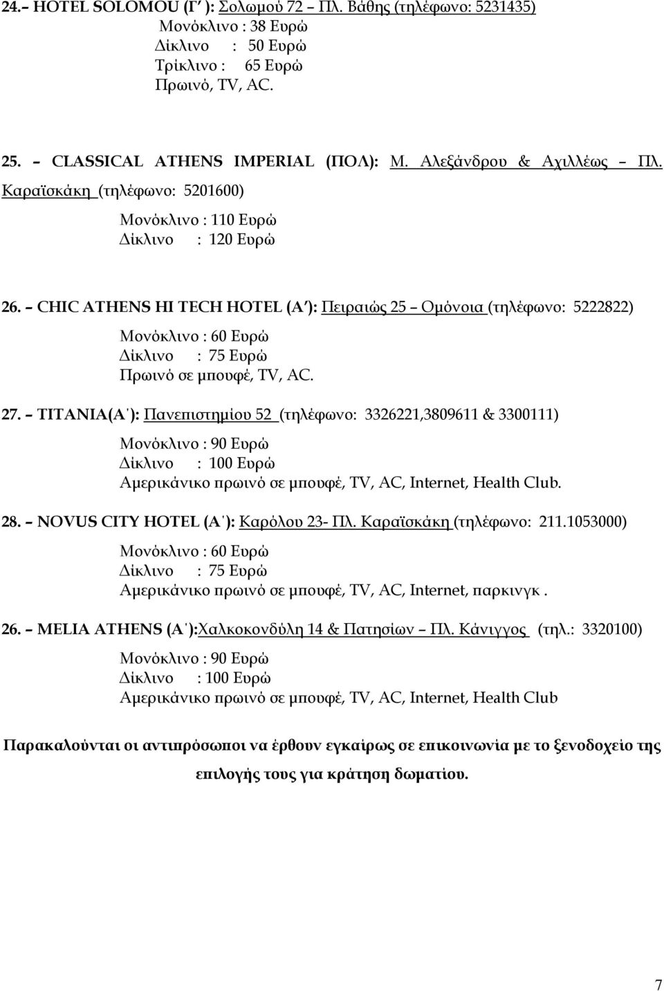 ΣΙΣΑΝΙΑ(Α ): Πανεπιστημίου 52 (τηλέφωνο: 3326221,3809611 & 3300111) Μονόκλινο : 90 Ευρώ Δίκλινο : 100 Ευρώ Αμερικάνικο πρωινό σε μπουφέ, TV, AC, Internet, Health Club. 28.