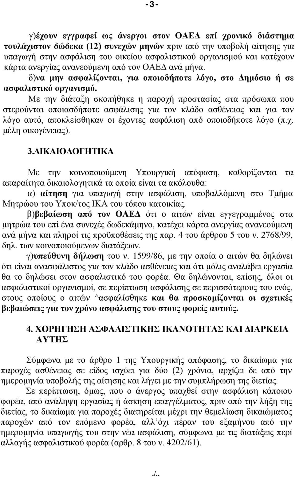 Με την διάταξη σκοπήθηκε η παροχή προστασίας στα πρόσωπα που στερούνται οποιασδήποτε ασφάλισης για τον κλάδο ασθένειας και για τον λόγο αυτό, αποκλείσθηκαν οι έχοντες ασφάλιση από οποιοδήποτε λόγο (π.