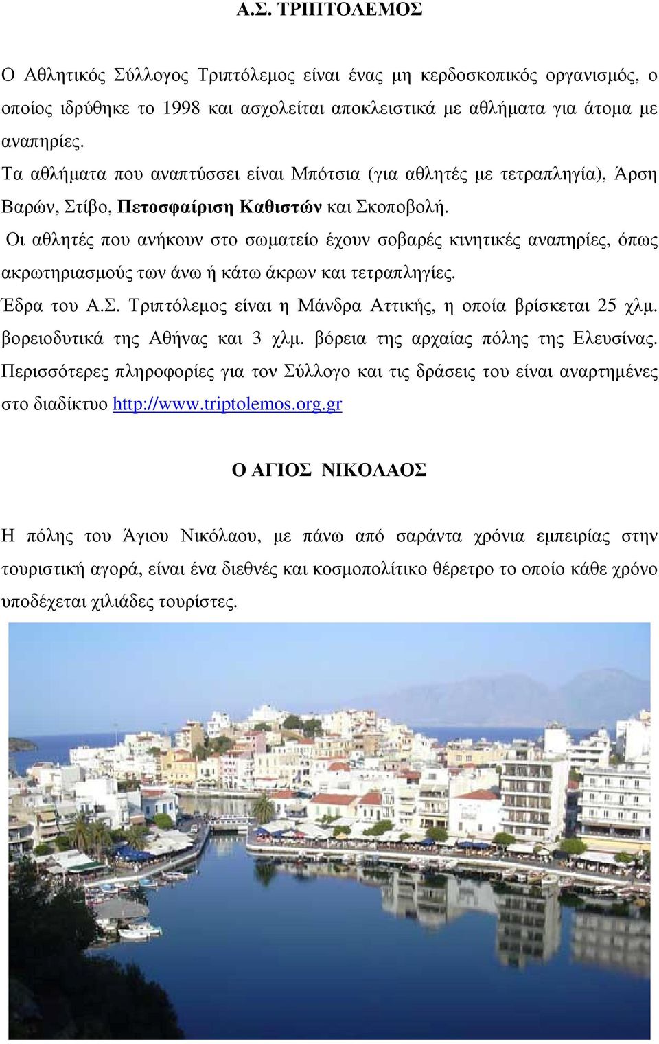 Οι αθλητές που ανήκουν στο σωµατείο έχουν σοβαρές κινητικές αναπηρίες, όπως ακρωτηριασµούς των άνω ή κάτω άκρων και τετραπληγίες. Έδρα του Α.Σ.