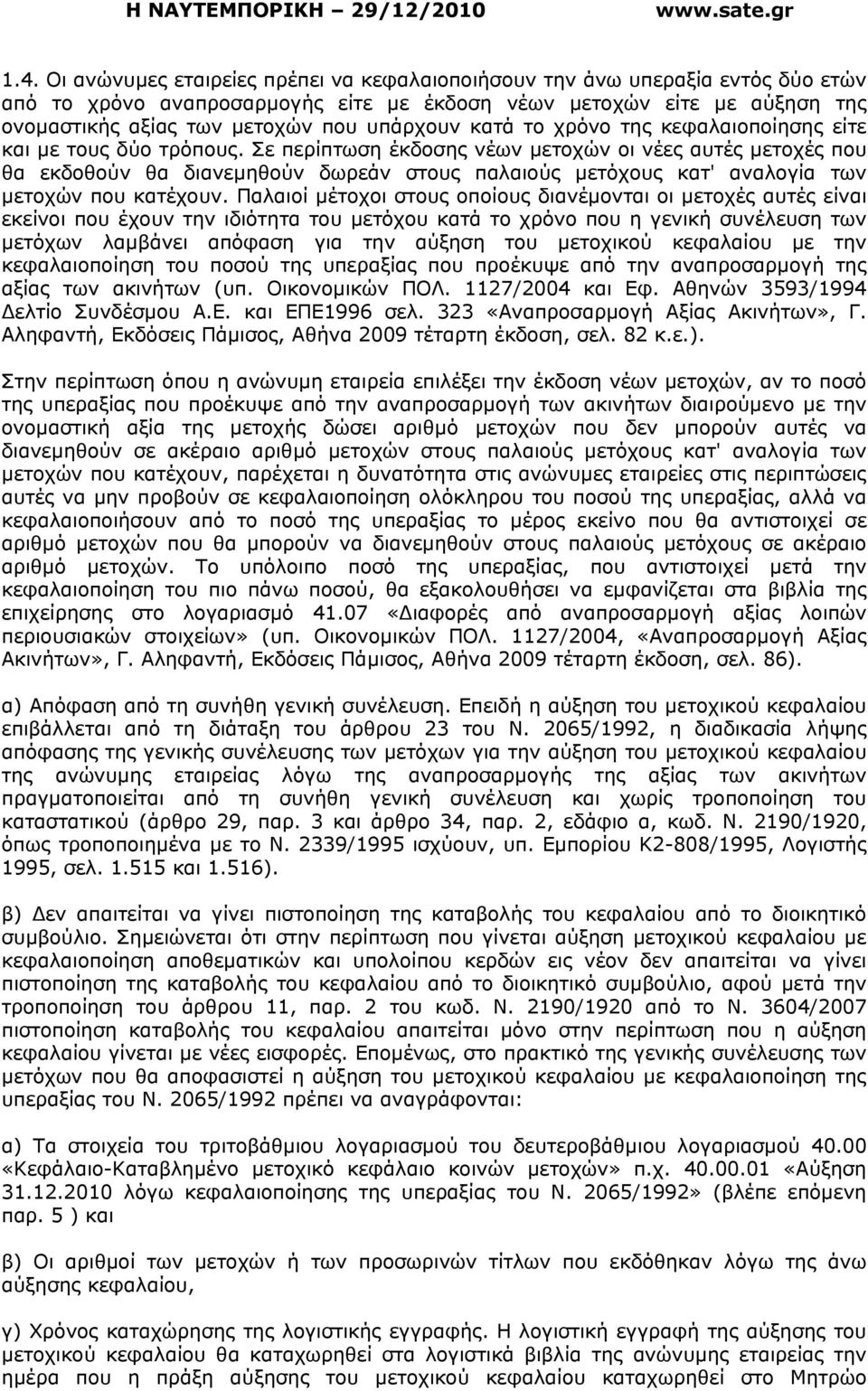 Σε περίπτωση έκδοσης νέων µετοχών οι νέες αυτές µετοχές που θα εκδοθούν θα διανεµηθούν δωρεάν στους παλαιούς µετόχους κατ' αναλογία των µετοχών που κατέχουν.