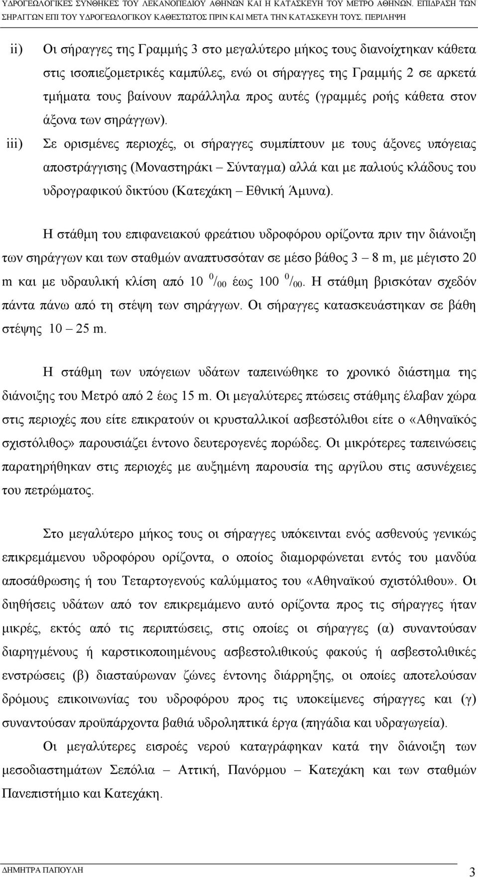 Σε ορισµένες περιοχές, οι σήραγγες συµπίπτουν µε τους άξονες υπόγειας αποστράγγισης (Μοναστηράκι Σύνταγµα) αλλά και µε παλιούς κλάδους του υδρογραφικού δικτύου (Κατεχάκη Εθνική Άµυνα).