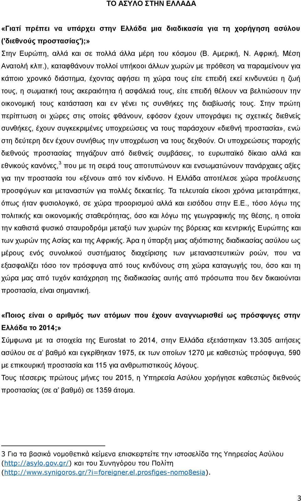 ), καταφθάνουν πολλοί υπήκοοι άλλων χωρών με πρόθεση να παραμείνουν για κάποιο χρονικό διάστημα, έχοντας αφήσει τη χώρα τους είτε επειδή εκεί κινδυνεύει η ζωή τους, η σωματική τους ακεραιότητα ή