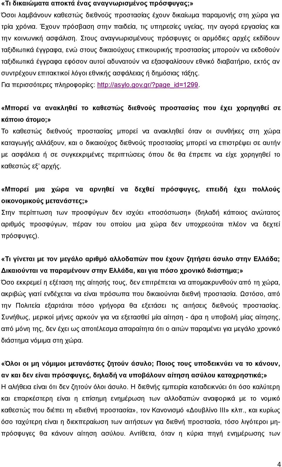 Στους αναγνωρισμένους πρόσφυγες οι αρμόδιες αρχές εκδίδουν ταξιδιωτικά έγγραφα, ενώ στους δικαιούχους επικουρικής προστασίας μπορούν να εκδοθούν ταξιδιωτικά έγγραφα εφόσον αυτοί αδυνατούν να
