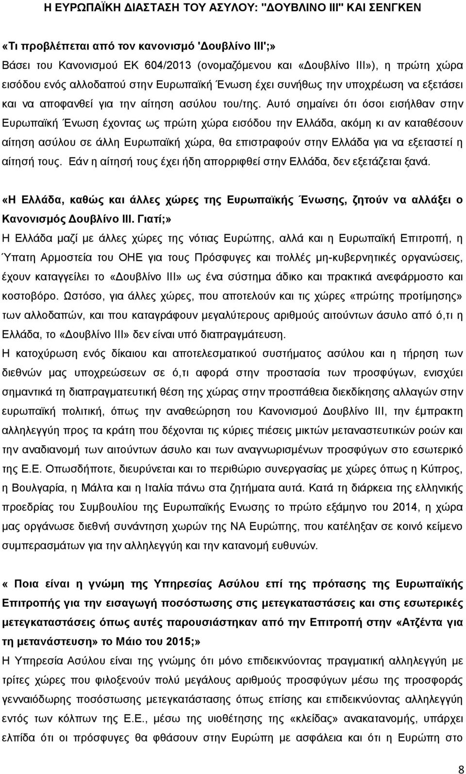 Αυτό σημαίνει ότι όσοι εισήλθαν στην Ευρωπαϊκή Ένωση έχοντας ως πρώτη χώρα εισόδου την Ελλάδα, ακόμη κι αν καταθέσουν αίτηση ασύλου σε άλλη Ευρωπαϊκή χώρα, θα επιστραφούν στην Ελλάδα για να εξεταστεί
