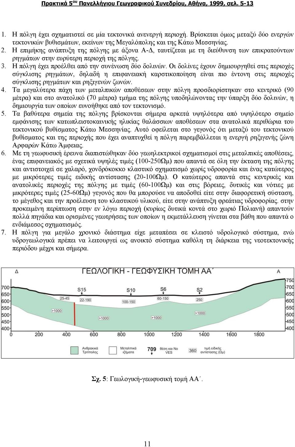 Οι δολίνες έχουν δημιουργηθεί στις περιοχές σύγκλισης ρηγμάτων, δηλαδή η επιφανειακή καρστικοποίηση είναι πιο έντονη στις περιοχές σύγκλισης ρηγμάτων και ρηξιγενών ζωνών. 4.