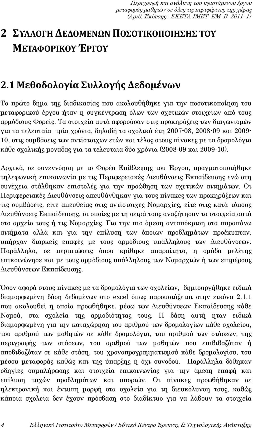 Τα στοιχεία αυτά αφορούσαν στις προκηρύξεις των διαγωνισμών για τα τελευταία τρία χρόνια, δηλαδή τα σχολικά έτη 2007-08, 2008-09 και 2009-10, στις συμβάσεις των αντίστοιχων ετών και τέλος στους