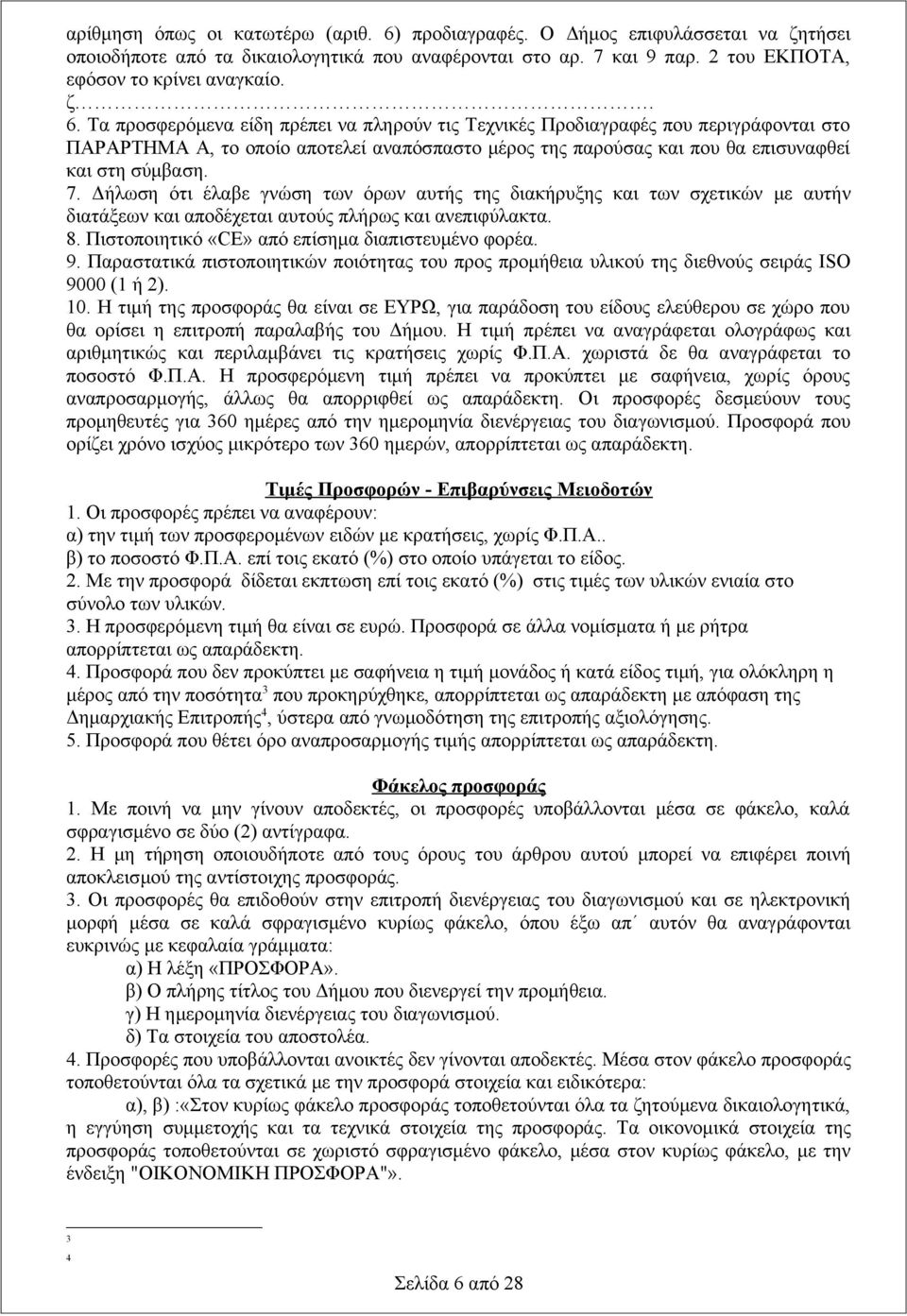 Τα προσφερόμενα είδη πρέπει να πληρούν τις Τεχνικές Προδιαγραφές που περιγράφονται στο ΠΑΡΑΡΤΗΜΑ Α, το οποίο αποτελεί αναπόσπαστο μέρος της παρούσας και που θα επισυναφθεί και στη σύμβαση. 7.