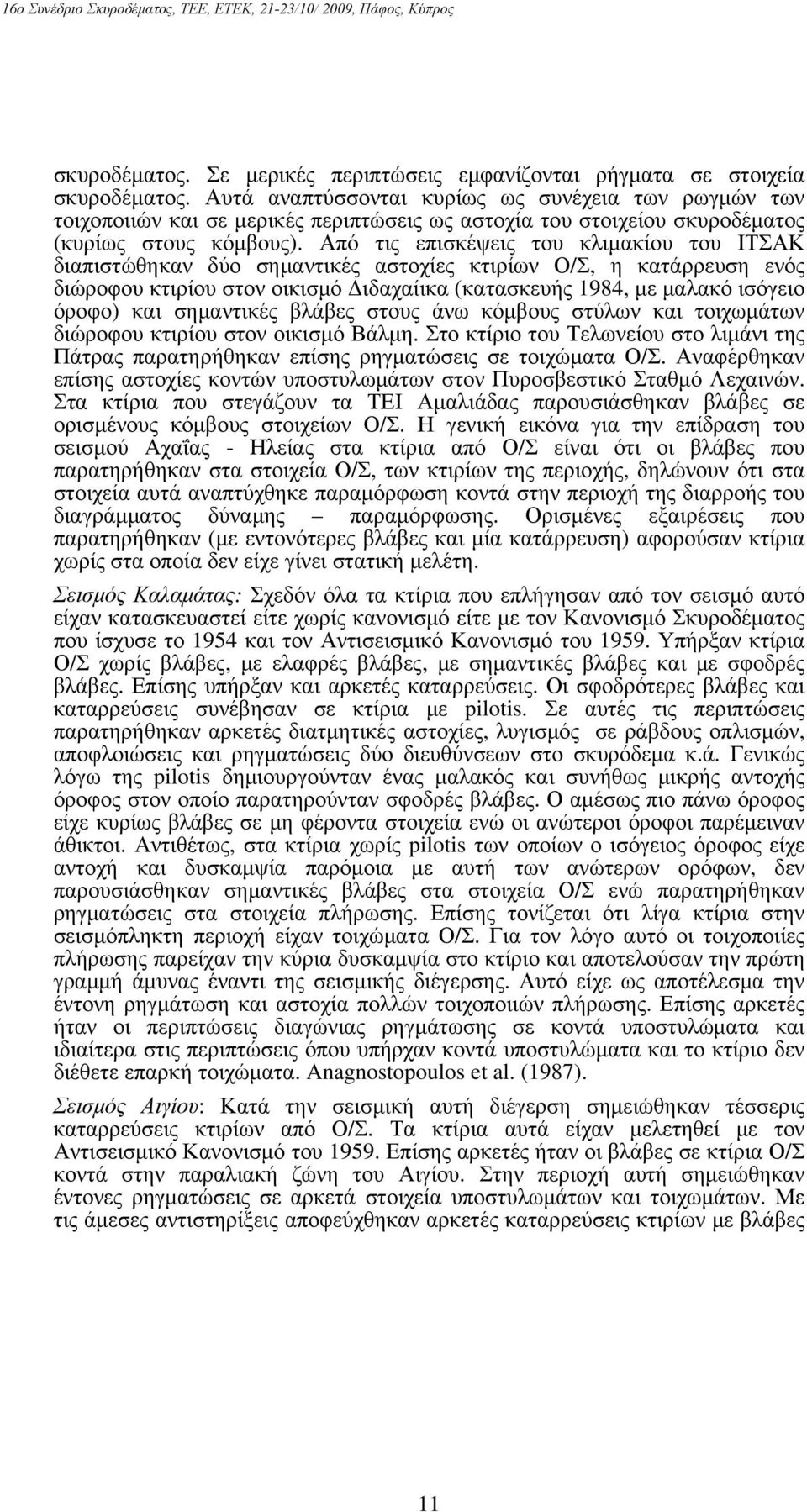 Από τις επισκέψεις του κλιμακίου του ΙΤΣΑΚ διαπιστώθηκαν δύο σημαντικές αστοχίες κτιρίων Ο/Σ, η κατάρρευση ενός διώροφου κτιρίου στον οικισμό Διδαχαίικα (κατασκευής 1984, με μαλακό ισόγειο όροφο) και