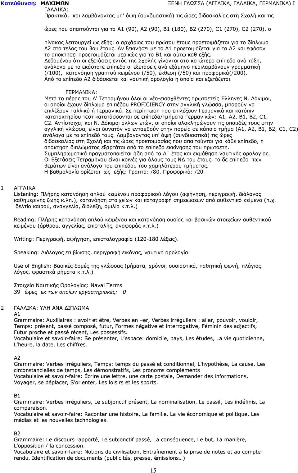 Αν ξεκινήσει με το Α1 προετοιμάζεται για το Α2 και εφόσον το αποκτήσει προετοιμάζεται μερικώς για το Β1 και ούτω καθ εξής.