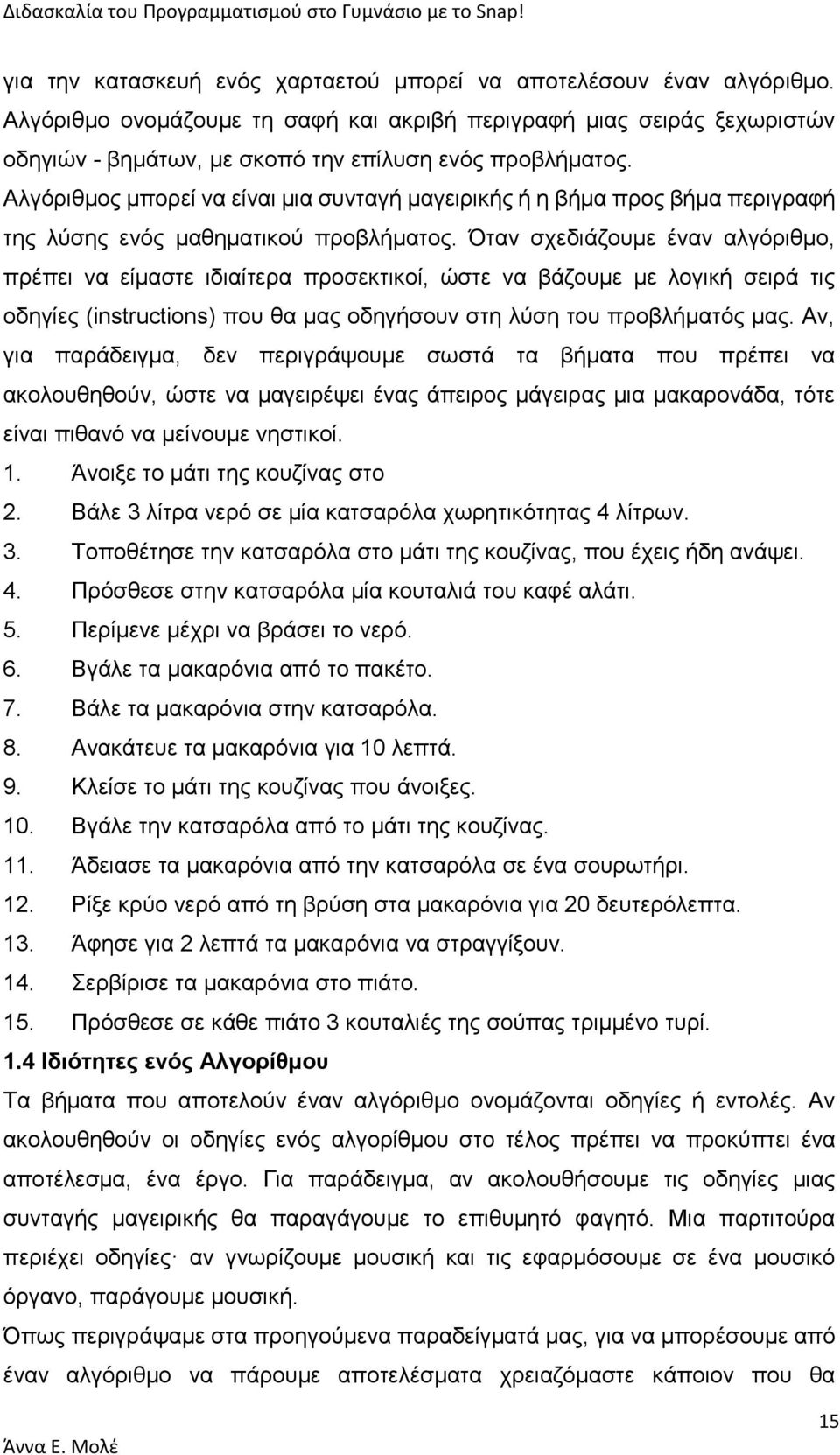 Αλγόριθμος μπορεί να είναι μια συνταγή μαγειρικής ή η βήμα προς βήμα περιγραφή της λύσης ενός μαθηματικού προβλήματος.