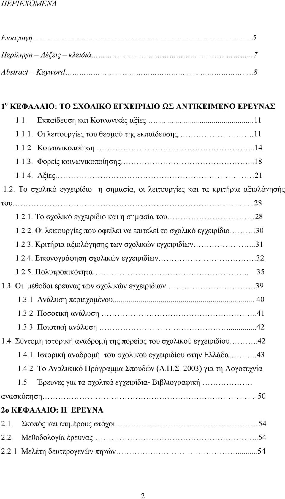 2.2. Οι λειτουργίες που οφείλει να επιτελεί το σχολικό εγχειρίδιο.30 1.2.3. Κριτήρια αξιολόγησης των σχολικών εγχειριδίων...31 1.2.4. Εικονογράφηση σχολικών εγχειριδίων.32 1.2.5. Πολυτροπικότητα.