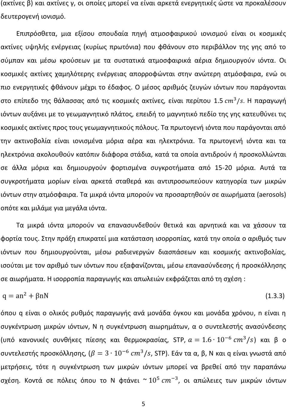 συστατικά ατμοσφαιρικά αέρια δημιουργούν ιόντα. Οι κοσμικές ακτίνες χαμηλότερης ενέργειας απορροφώνται στην ανώτερη ατμόσφαιρα, ενώ οι πιο ενεργητικές φθάνουν μέχρι το έδαφος.