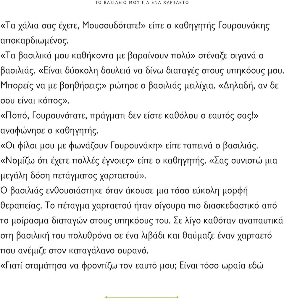 «Ποπό, Γουρουνότατε, πράγματι δεν είστε καθόλου ο εαυτός σας!» αναφώνησε ο καθηγητής. «Οι φίλοι μου με φωνάζουν Γουρουνάκη» είπε ταπεινά ο βασιλιάς. «Νομίζω ότι έχετε πολλές έγνοιες» είπε ο καθηγητής.