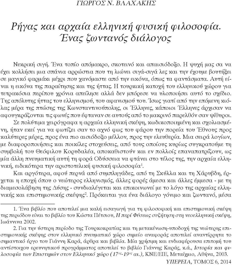 Η ψυχή μας σα να έχει κολλήσει μια σπάνια αρρώστια που τη λιώνει σιγά-σιγά λες και την έχουμε βουτήξει σε μαγικό φαρμάκι μέχρι που χανόμαστε από την εικόνα, όπως τα φαντάσματα.