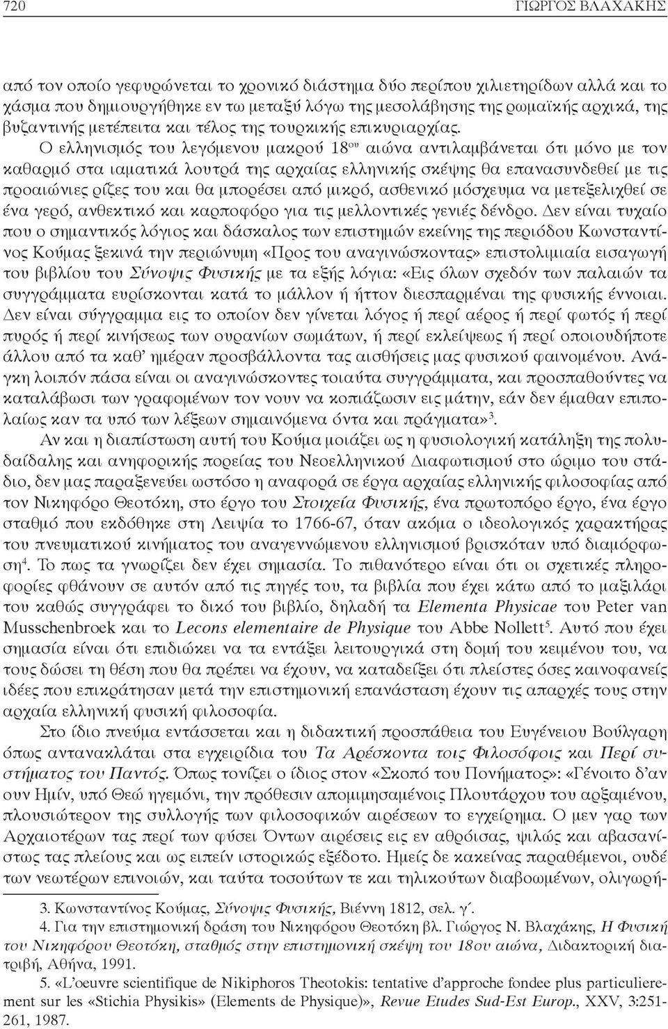 Ο ελληνισμός του λεγόμενου μακρού 18 ου αιώνα αντιλαμβάνεται ότι μόνο με τον καθαρμό στα ιαματικά λουτρά της αρχαίας ελληνικής σκέψης θα επανασυνδεθεί με τις προαιώνιες ρίζες του και θα μπορέσει από