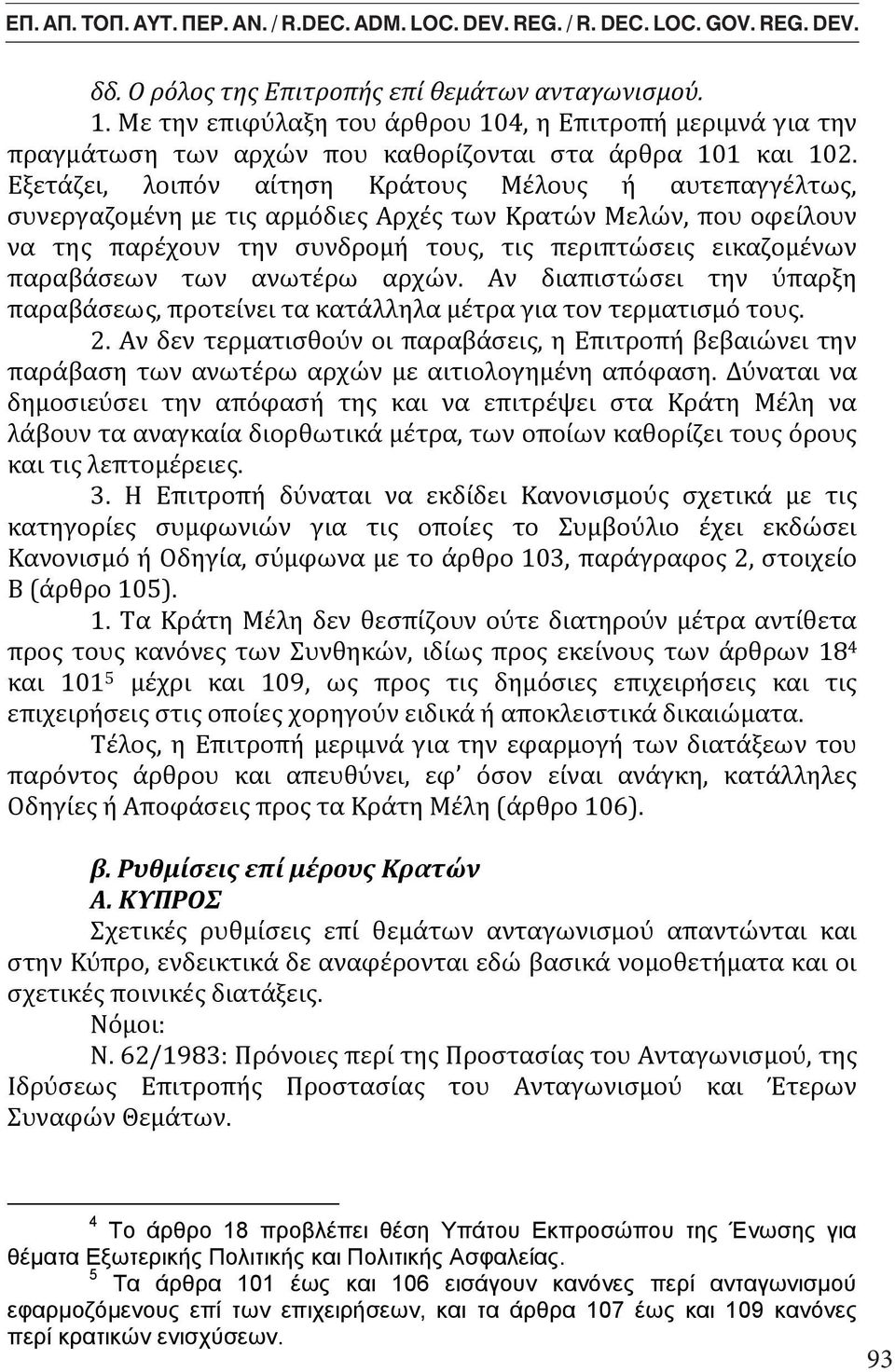 Εξετάζει, λοιπόν αίτηση Κράτους Μέλους ή αυτεπαγγέλτως, συνεργαζομένη με τις αρμόδιες Αρχές των Κρατών Μελών, που οφείλουν να της παρέχουν την συνδρομή τους, τις περιπτώσεις εικαζομένων παραβάσεων