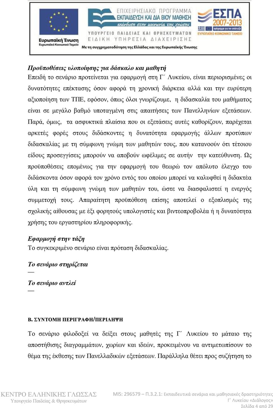 Παρά, όµως, τα ασφυκτικά πλαίσια που οι εξετάσεις αυτές καθορίζουν, παρέχεται αρκετές φορές στους διδάσκοντες η δυνατότητα εφαρµογής άλλων προτύπων διδασκαλίας µε τη σύµφωνη γνώµη των µαθητών τους,