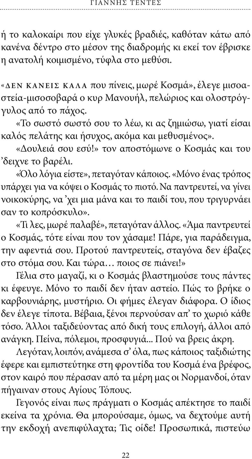 «Το σωστό σωστό σου το λέω, κι ας ζηµιώσω, γιατί είσαι καλός πελάτης και ήσυχος, ακόµα και µεθυσµένος». «ουλειά σου εσύ!» τον αποστόµωνε ο Κοσµάς και του δειχνε το βαρέλι.