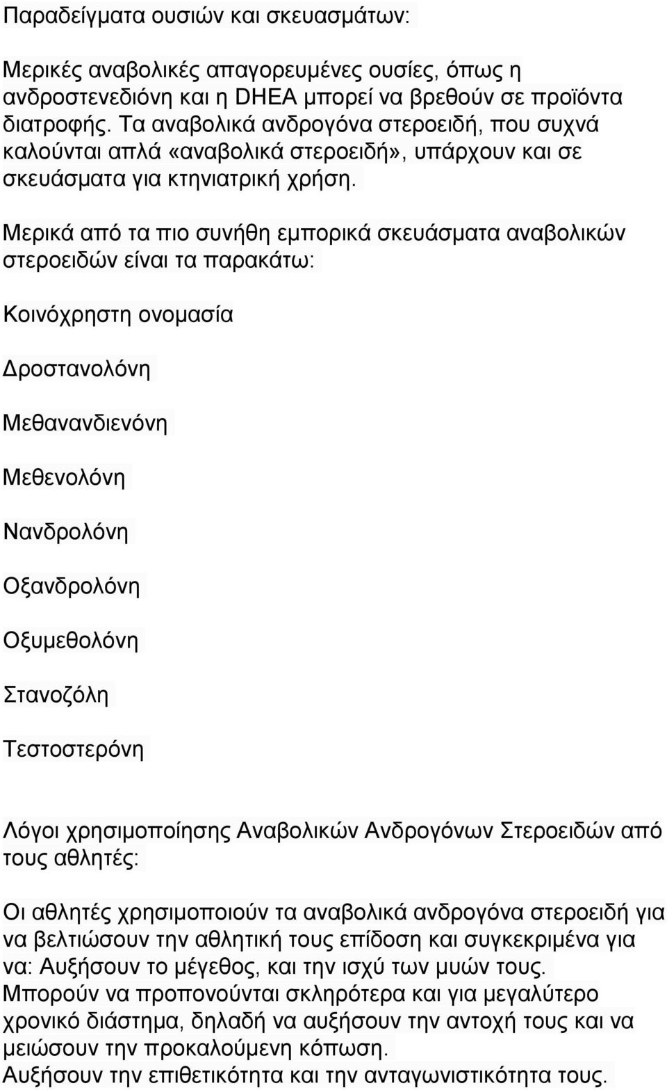 Μερικά από τα πιο συνήθη εμπορικά σκευάσματα αναβολικών στεροειδών είναι τα παρακάτω: Κοινόχρηστη ονομασία Δροστανολόνη Μεθανανδιενόνη Μεθενολόνη Νανδρολόνη Οξανδρολόνη Οξυμεθολόνη Στανοζόλη