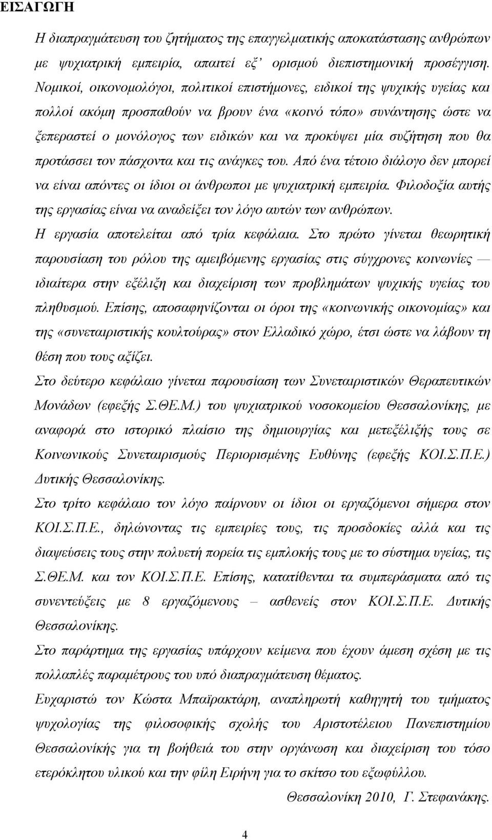 μία συζήτηση που θα προτάσσει τον πάσχοντα και τις ανάγκες του. Από ένα τέτοιο διάλογο δεν μπορεί να είναι απόντες οι ίδιοι οι άνθρωποι με ψυχιατρική εμπειρία.