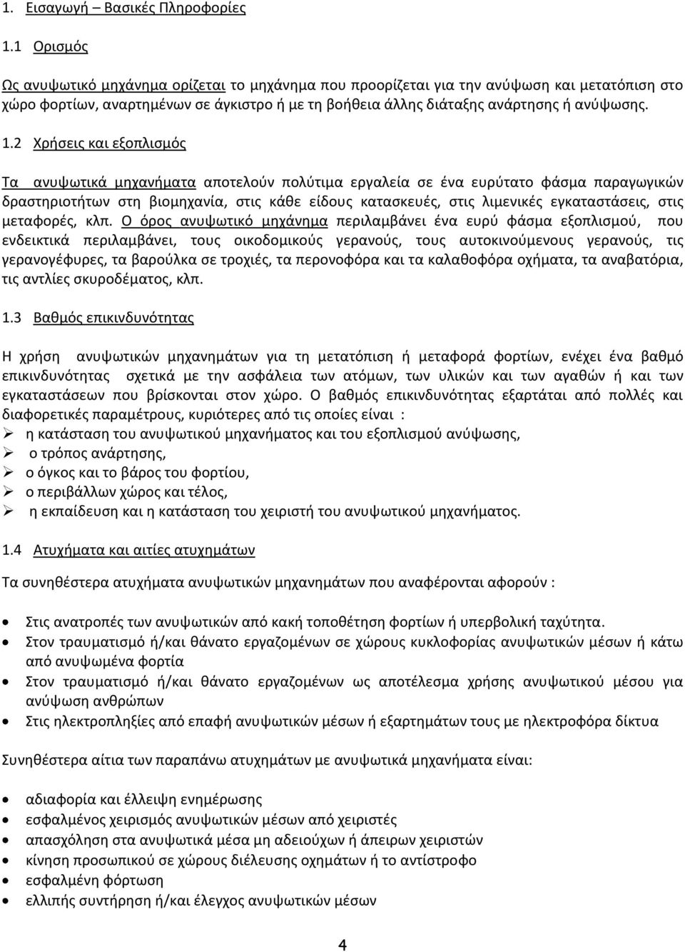 2 Χρήσεις και εξοπλισμός Τα ανυψωτικά μηχανήματα αποτελούν πολύτιμα εργαλεία σε ένα ευρύτατο φάσμα παραγωγικών δραστηριοτήτων στη βιομηχανία, στις κάθε είδους κατασκευές, στις λιμενικές