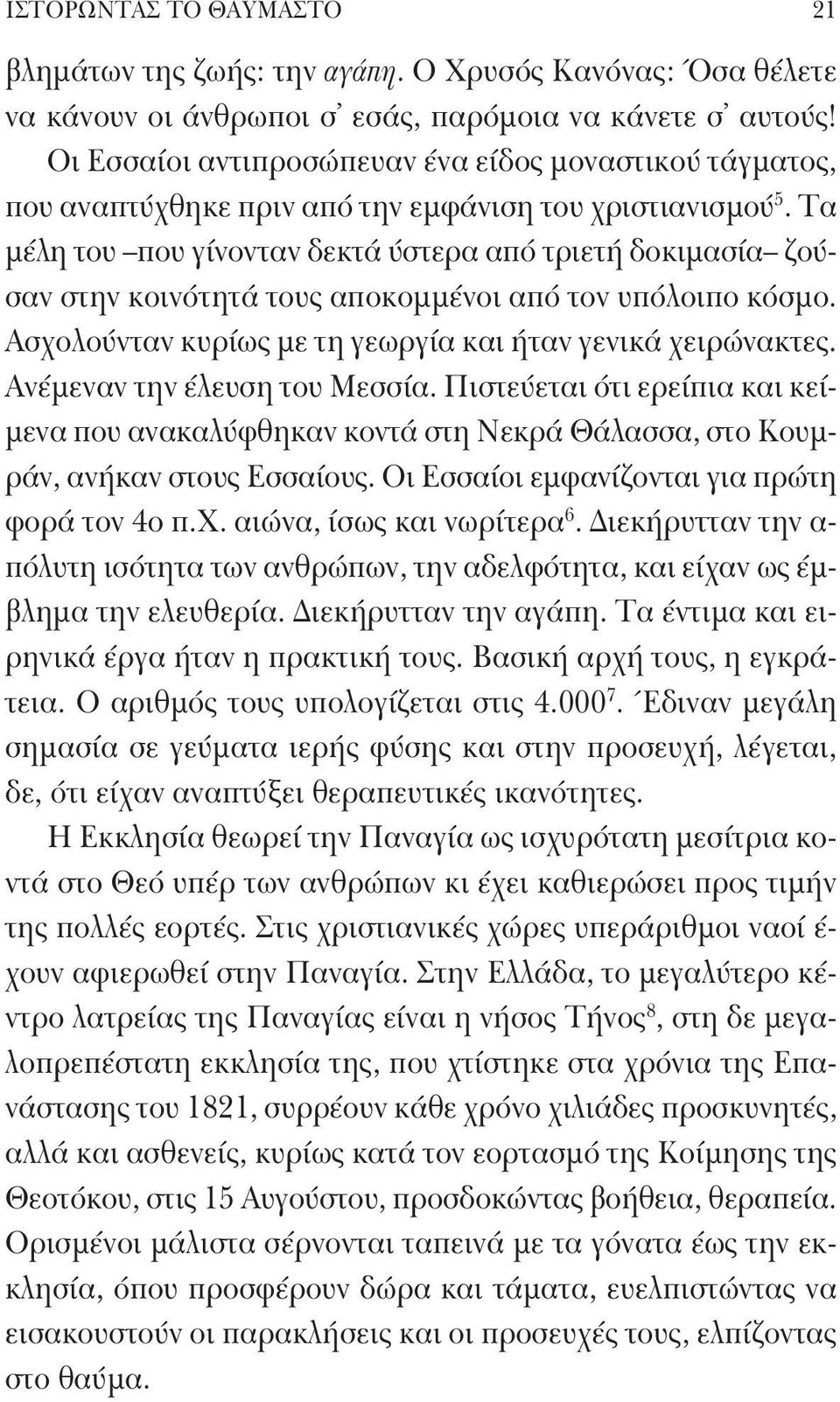 Τα μέλη του που γίνονταν δεκτά ύστερα από τριετή δοκιμασία ζούσαν στην κοινότητά τους αποκομμένοι από τον υπόλοιπο κόσμο. Ασχολούνταν κυρίως με τη γεωργία και ήταν γενικά χειρώνακτες.