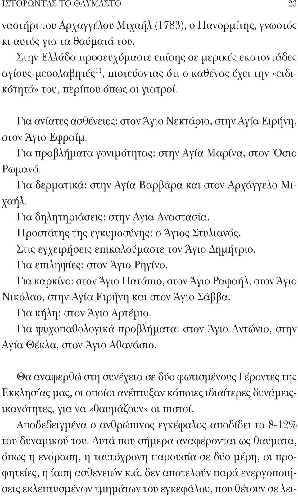 Για ανίατες ασθένειες: στον Άγιο Νεκτάριο, στην Αγία Ειρήνη, στον Άγιο Εφραίμ. Για προβλήματα γονιμότητας: στην Αγία Μαρίνα, στον Όσιο Ρωμανό.