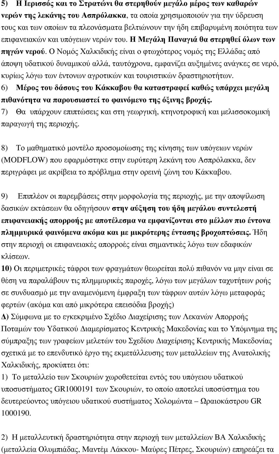 Ο Νοµός Χαλκιδικής είναι ο φτωχότερος νοµός της Ελλάδας από άποψη υδατικού δυναµικού αλλά, ταυτόχρονα, εµφανίζει αυξηµένες ανάγκες σε νερό, κυρίως λόγω των έντονων αγροτικών και τουριστικών