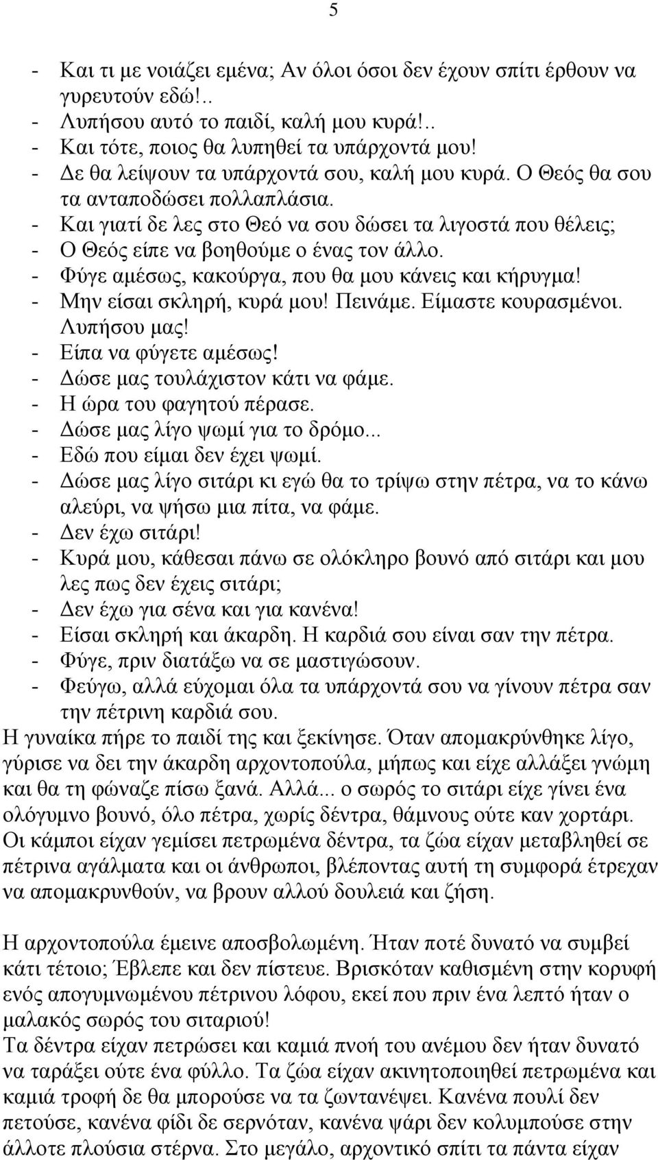 - Φύγε αμέσως, κακούργα, που θα μου κάνεις και κήρυγμα! - Μην είσαι σκληρή, κυρά μου! Πεινάμε. Είμαστε κουρασμένοι. Λυπήσου μας! - Είπα να φύγετε αμέσως! - Δώσε μας τουλάχιστον κάτι να φάμε.