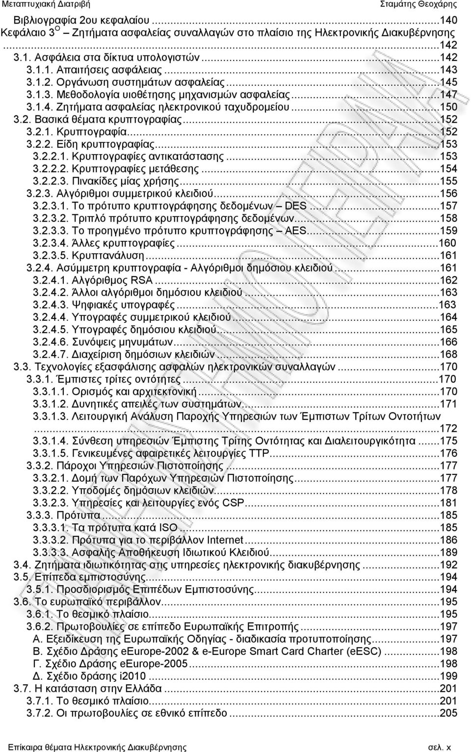 ..152 3.2.1. Κρυπτογραφία...152 3.2.2. Είδη κρυπτογραφίας...153 3.2.2.1. Κρυπτογραφίες αντικατάστασης...153 3.2.2.2. Κρυπτογραφίες μετάθεσης...154 3.2.2.3. Πινακίδες μίας χρήσης...155 3.2.3. Αλγόριθμοι συμμετρικού κλειδιού.