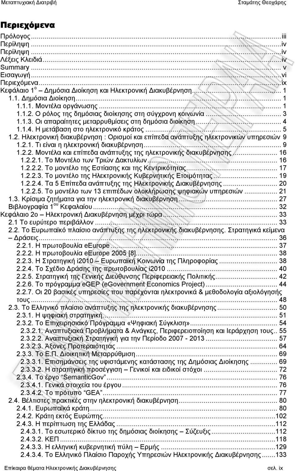 2.1. Τι είναι η ηλεκτρονική διακυβέρνηση...9 1.2.2. Μοντέλα και επίπεδα ανάπτυξης της ηλεκτρονικής διακυβέρνησης... 16 1.2.2.1. Το Μοντέλο των Τριών Δακτυλίων... 16 1.2.2.2. Το μοντέλο της Εστίασης και της Κεντρικότητας.