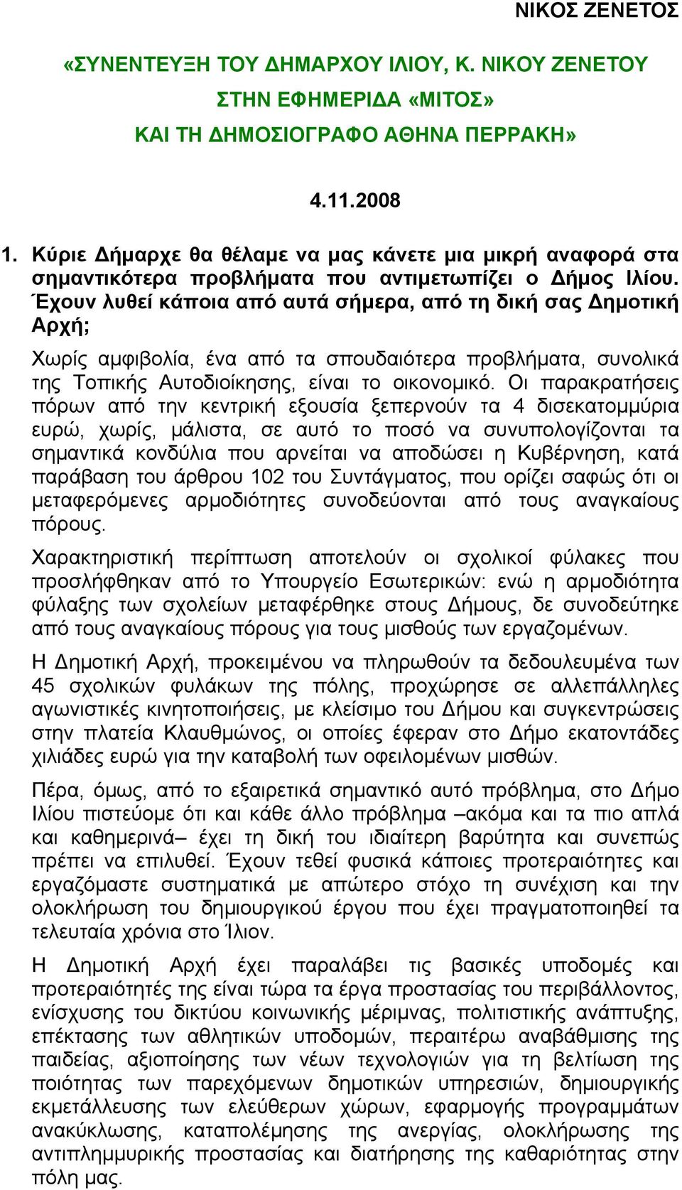 Έχουν λυθεί κάποια από αυτά σήµερα, από τη δική σας ηµοτική Αρχή; Χωρίς αµφιβολία, ένα από τα σπουδαιότερα προβλήµατα, συνολικά της Τοπικής Αυτοδιοίκησης, είναι το οικονοµικό.