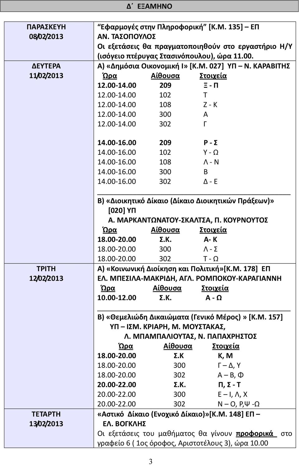 00-14.00 108 Ζ - Κ 12.00-14.00 300 Α 12.00-14.00 302 Γ 14.00-16.00 209 Ρ - Σ 14.00-16.00 102 Υ - Ω 14.00-16.00 108 Λ - Ν 14.00-16.00 300 Β 14.00-16.00 302 Δ - Ε Β) «Διοικητικό Δίκαιο (Δίκαιο Διοικητικών Πράξεων)» [020] ΥΠ Α.